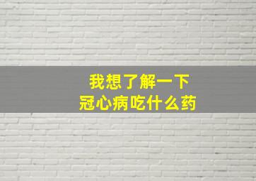 我想了解一下冠心病吃什么药