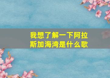 我想了解一下阿拉斯加海湾是什么歌