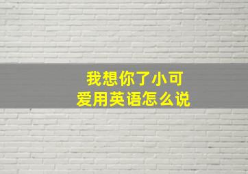 我想你了小可爱用英语怎么说