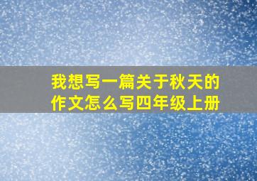 我想写一篇关于秋天的作文怎么写四年级上册