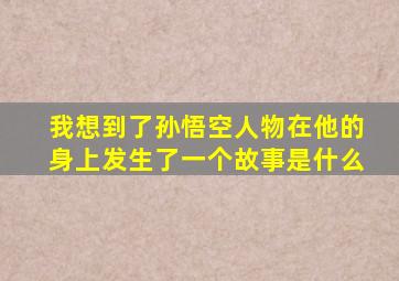 我想到了孙悟空人物在他的身上发生了一个故事是什么