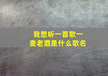 我想听一首歌一壶老酒是什么歌名