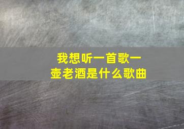 我想听一首歌一壶老酒是什么歌曲