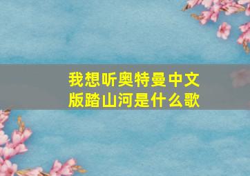 我想听奥特曼中文版踏山河是什么歌