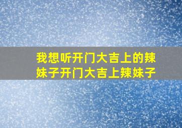 我想听开门大吉上的辣妹子开门大吉上辣妹子