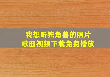 我想听独角兽的照片歌曲视频下载免费播放