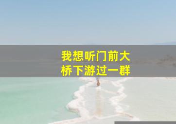 我想听门前大桥下游过一群