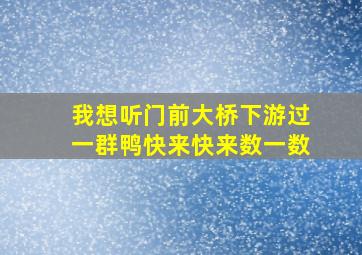 我想听门前大桥下游过一群鸭快来快来数一数