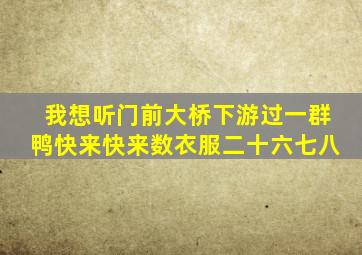 我想听门前大桥下游过一群鸭快来快来数衣服二十六七八