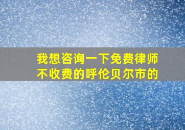 我想咨询一下免费律师不收费的呼伦贝尔市的