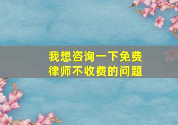 我想咨询一下免费律师不收费的问题