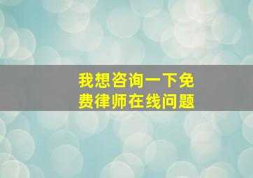 我想咨询一下免费律师在线问题