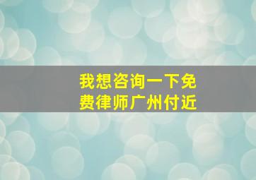 我想咨询一下免费律师广州付近