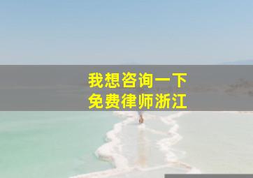 我想咨询一下免费律师浙江