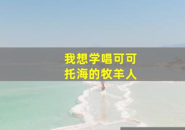 我想学唱可可托海的牧羊人