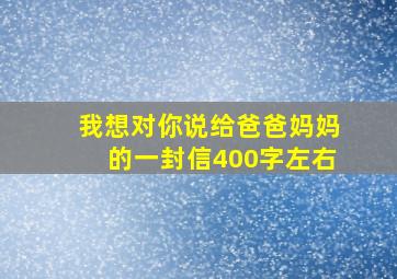 我想对你说给爸爸妈妈的一封信400字左右