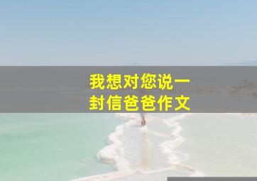 我想对您说一封信爸爸作文