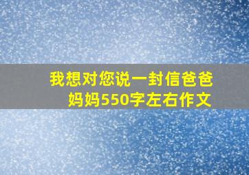 我想对您说一封信爸爸妈妈550字左右作文