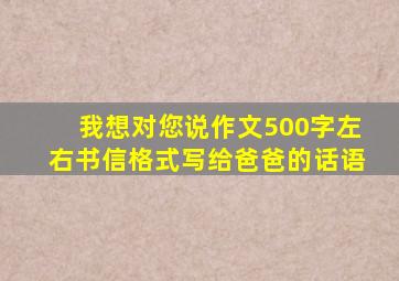 我想对您说作文500字左右书信格式写给爸爸的话语