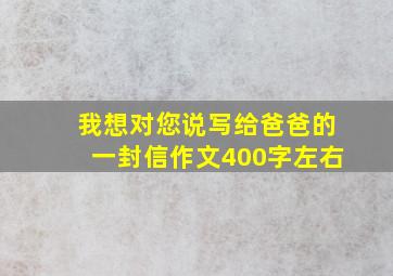 我想对您说写给爸爸的一封信作文400字左右