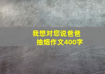 我想对您说爸爸抽烟作文400字