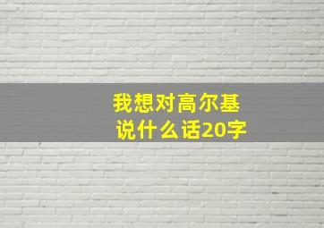 我想对高尔基说什么话20字