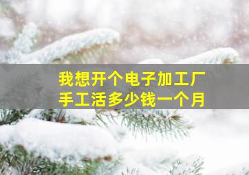 我想开个电子加工厂手工活多少钱一个月