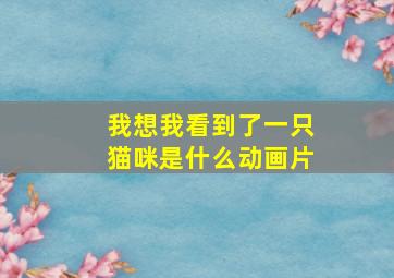 我想我看到了一只猫咪是什么动画片