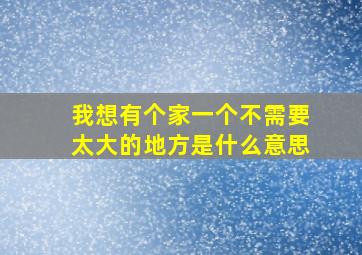 我想有个家一个不需要太大的地方是什么意思