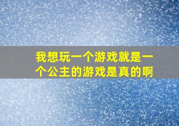 我想玩一个游戏就是一个公主的游戏是真的啊