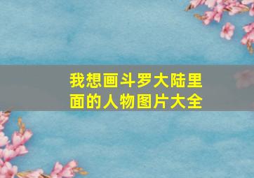 我想画斗罗大陆里面的人物图片大全