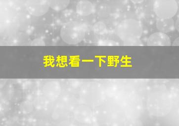 我想看一下野生