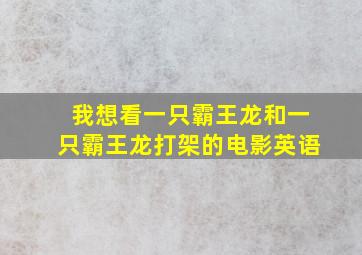 我想看一只霸王龙和一只霸王龙打架的电影英语