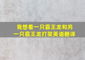 我想看一只霸王龙和另一只霸王龙打架英语翻译