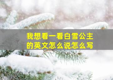 我想看一看白雪公主的英文怎么说怎么写