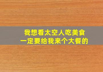 我想看太空人吃美食一定要给我来个大餐的