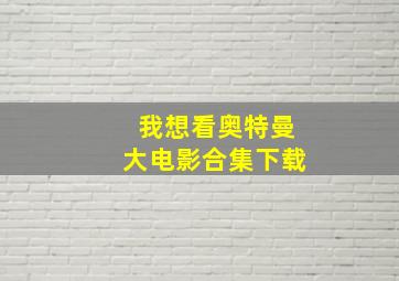 我想看奥特曼大电影合集下载