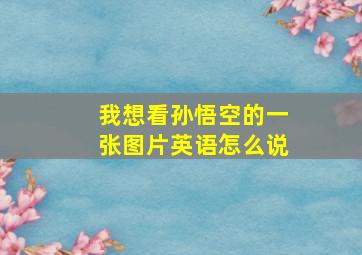 我想看孙悟空的一张图片英语怎么说