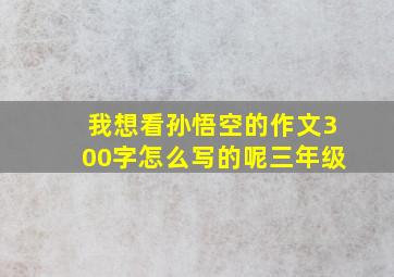 我想看孙悟空的作文300字怎么写的呢三年级