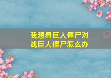 我想看巨人僵尸对战巨人僵尸怎么办