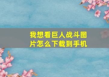 我想看巨人战斗图片怎么下载到手机