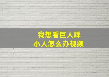 我想看巨人踩小人怎么办视频