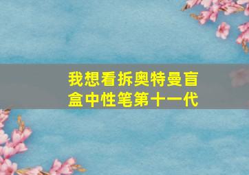 我想看拆奥特曼盲盒中性笔第十一代