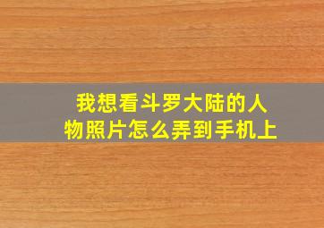 我想看斗罗大陆的人物照片怎么弄到手机上