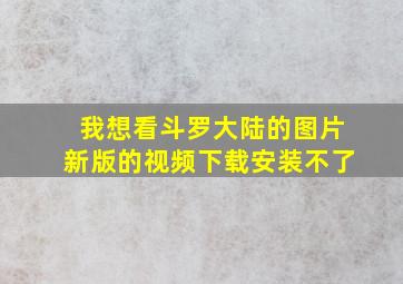 我想看斗罗大陆的图片新版的视频下载安装不了