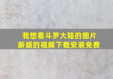 我想看斗罗大陆的图片新版的视频下载安装免费