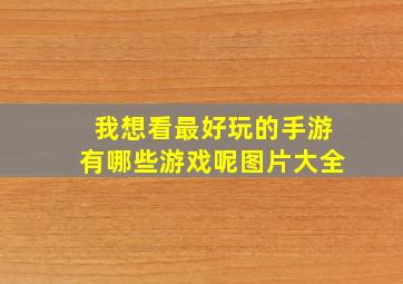 我想看最好玩的手游有哪些游戏呢图片大全