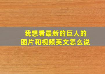 我想看最新的巨人的图片和视频英文怎么说