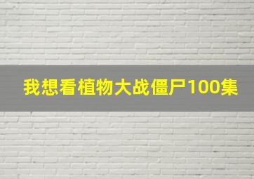 我想看植物大战僵尸100集