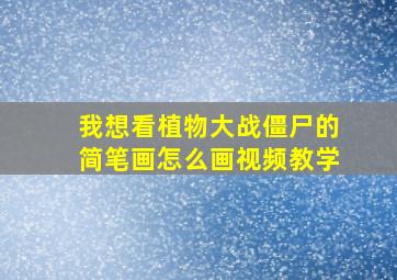 我想看植物大战僵尸的简笔画怎么画视频教学